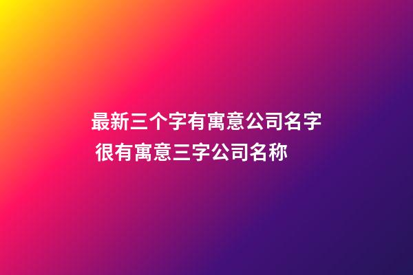 最新三个字有寓意公司名字 很有寓意三字公司名称-第1张-公司起名-玄机派